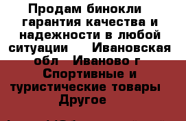 Продам бинокли , гарантия качества и надежности в любой ситуации.  - Ивановская обл., Иваново г. Спортивные и туристические товары » Другое   